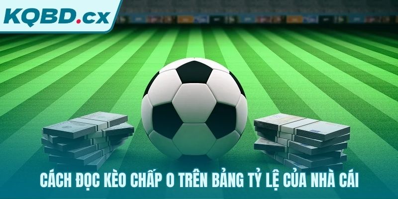 Nhận diện tỷ lệ cược 0 và odds trên bảng kèo