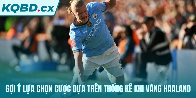Thống kê hé lộ các lựa chọn cược giá trị khi Haaland nghỉ