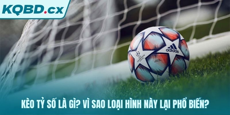 Giải mã sức hút của kèo tỷ số chính xác trong bóng đá