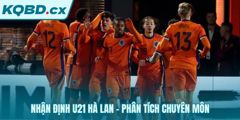 Đánh giá toàn diện sức mạnh của U21 Hà Lan