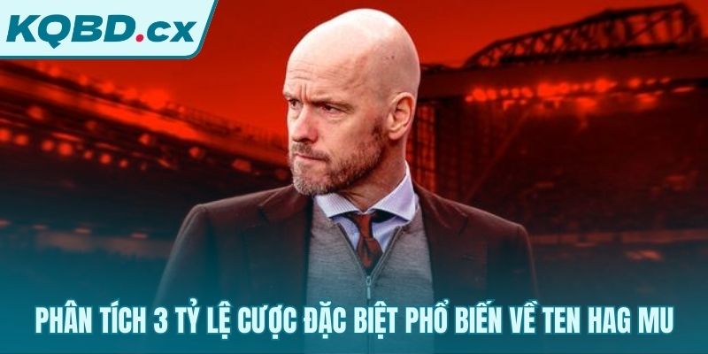 Ba lựa chọn cược nổi bật gắn liền với tên tuổi Ten Hag MU