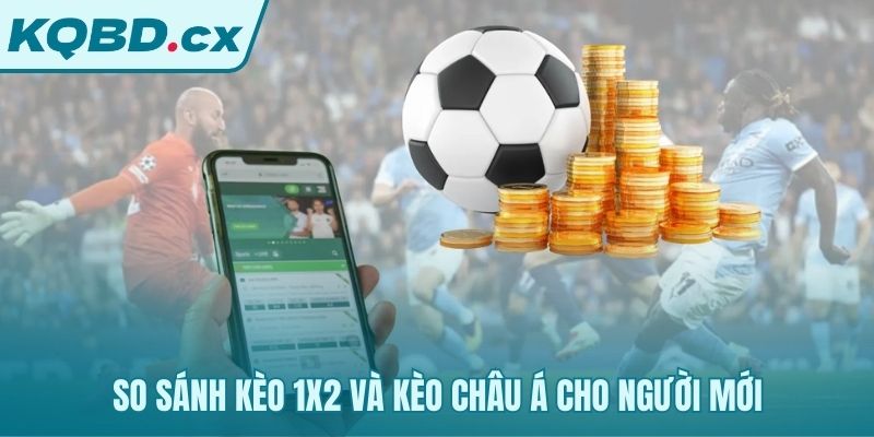 So sánh kèo 1x2 đơn giản và kèo châu Á phức tạp