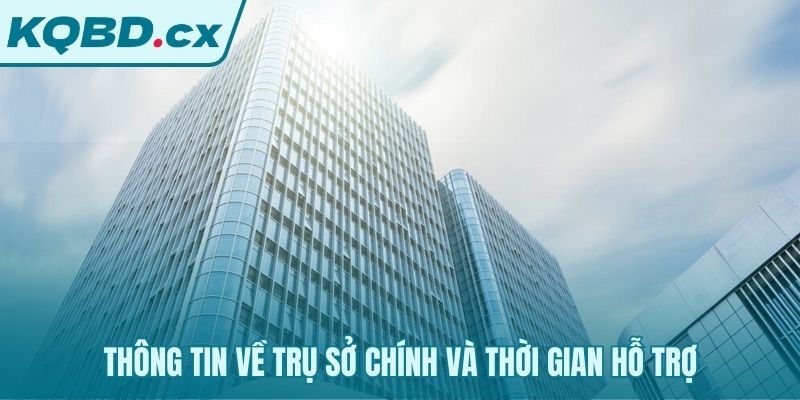 Thông tin trụ sở và giờ làm việc giúp chủ động liên hệ